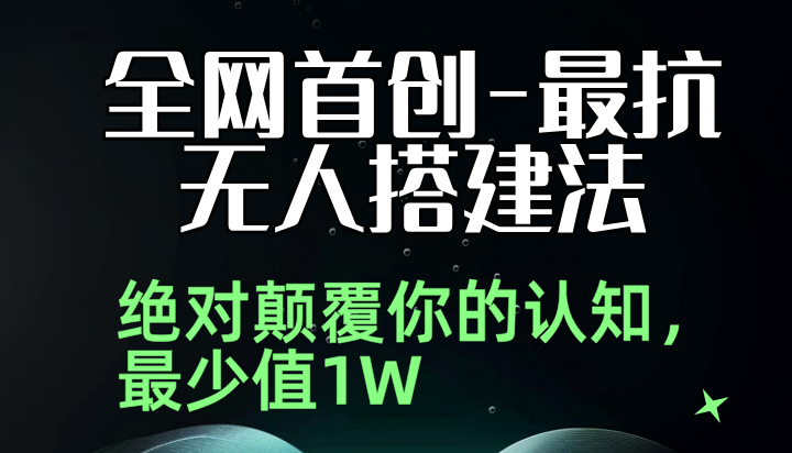 全网首创-最抗无人搭建法（绝对垫付你的认知，全新的搭建方法）-无人直播-互联网创业联盟